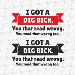 I Got A Dig Bick Sarcastic Humorous SVG Cut File T-shirt Graphic