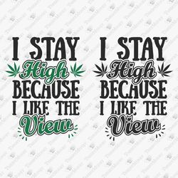 I Stay High Because I Like The View Funny Weed Blunt Lover Cricut SVG Cut File T-Shirt Sublimation