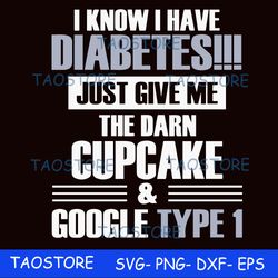 I know I have diabetes just give me the darn cupcake google type 1 svg 279