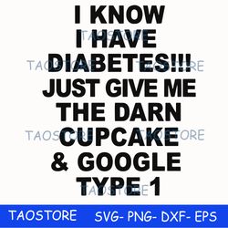 I know I have diabetes just give me the darn cupcake google type 1 svg
