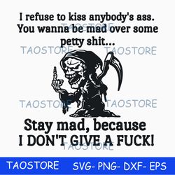 I refuse to kiss anybodys ass stay mad because I dont give a fuck svg