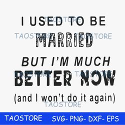 I used to be married but Im much better now and I wont do it again svg