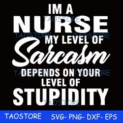 Im a nurse my level of sarcasm depends on your level of stupidity svg