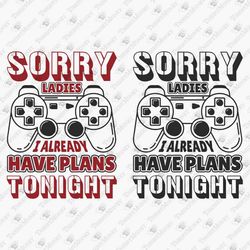 Sorry Ladies I Already Have Plans Tonight Funny Video Gamer Player Vinyl Cut File