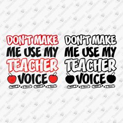 Don't Make Me Use My Teacher Voice Homorous Quote Back To School Cricut Silhouette SVG Cut File