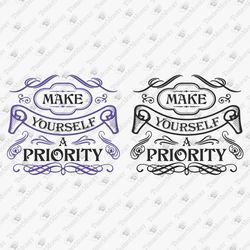 Make Yourself A Priority Inspirational DIY Shirt Positive Quote Self Love SVG Cut File