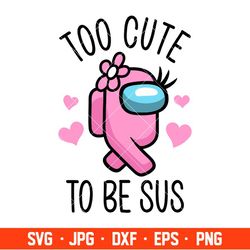 Too Cute To Be Sus Girl Svg, Among Us Svg, Impostor Svg, Sus Svg, Cricut, Silhouette Vector Cut File