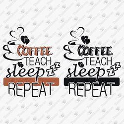 Coffee Teach Sleep Repeat Teacher Life Coffee Quote SVG Cut File T-Shirt Sublimation Design
