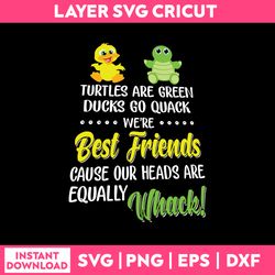 Turtles Are Green Ducks Go Quack We're Best Friends Cause Our Heads Are Equally Whack Svg, Funny Quotes Svg