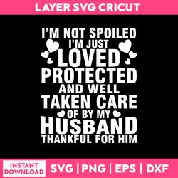 I'm Not Spoiled I'm Just Loved Protected And Well Taken Care Of By My Husband Thankful For Him Svg