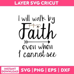 I Will Walk By Faith Even When I Can Not See Svg, Funny Quotes Svg, Png Dxf Eps file