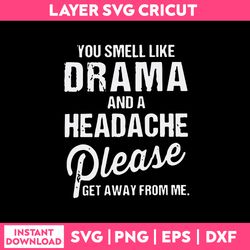 You Smell Like Drama And A Headache Please Get Away From Me Svg, Funny Quotes Svg