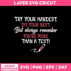 Funny Quotes Svg, Try Your Hardest Do Your Best But Always Remamber You're More Than A Test Svg