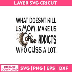 What Doesnt Kill Us Mons, Makes Us Coffee Addicts Who Cuss A Lot Svg, Png dxf eps, SP03022301