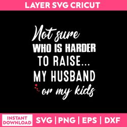 Not ure Who Is Harder To Raise My Husband Or My Kids Svg, Png Dxf Eps File