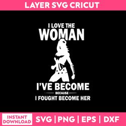 ILove The Woman I've Become Because I fought Become Her Svg, Png Dxf Eps File