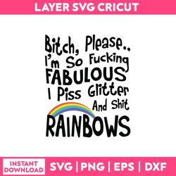 Bitch Please I'm  So Fucking Fabulous I Piss Glitter And Shit Raibnows Svg, Png Dxf Eps File