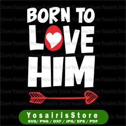 Born To Love Him Svg Png, Gift For Him, Valentines Day Svg, Valentines Couple Svg, Couple Lover Heart Valentines Day SVG