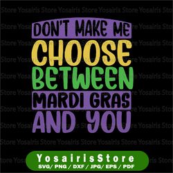 Don't Make Me Choose Between Mardi Gras And You Svg, Mardi Gras Svg, Mardi Gras Carnival Party Svg, Fat Tuesday Gift