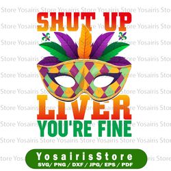 Shut Up Liver You're Fine PNG. Mardi Gras Sublimation Funny New Orleans Mardi Gras Celebration