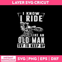 I Know I ride Like An Old Man Try To Keep Up Svg, Funny Quotes Svg, png Dxf Eps File