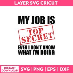 My Job Is Top Secret Even I Don't Know What I'm Doing Svg, Funny Quotes Svg Png Dxf Eps File