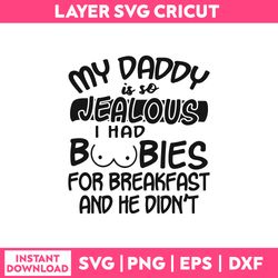 My Daddy Is So Jealous I Had Boobies For Breakfast And He Didn't  Svg, Funny Quotes Svg