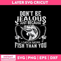 Don't Be Jealous Just Because I Catch More Fish Than You  Svg, Png Dxf Eps File