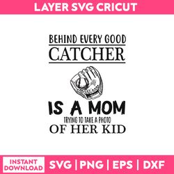 Behind Every Good Catcher Is A Mom Trying To Make A Photo Of her Kid Svg, Png Dxf Eps File