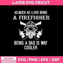 As Much As I LOve Being A Firefighter Being A Dad Is Way Codler Svg, Funny Quotes Svg, Png Dxf Eps File