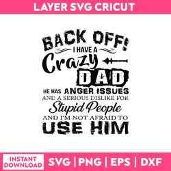 Back off I Have Crazy Dad He Has Anger Issues And A Serious Dislike For Stupid People Svg, Png Dxf Eps File
