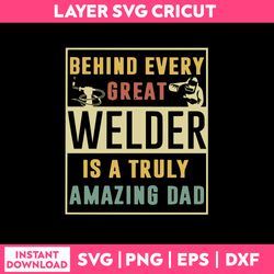 Behing Every Great Welder Is A Truly Amazing Dad Svg, Png Dxf Eps Digital File