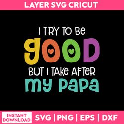 I Try To Be Good But I Take After My Papa Svg, Dad Funny Quotes Svg, Png Dxf Eps Digital File