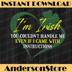 I'm Irish You Couldn't Handle Me Even If I Came Instructions PNG Sublimation Designs