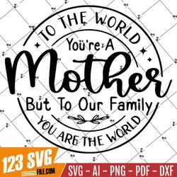 To The World You Are A Mother Svg, Mothers Day Gift SVG, Mom Sayings SVG, Mother Shirt SVG, Mother Gift Svg, Cut Files F