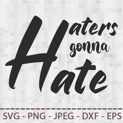 Haters gonna hate Sarcastic quote SVG PNG JPEG  DXF Digital Cut Vector Files for Silhouette Studio Cricut Design