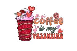 Coffee Is My Valentine Sublimation, Valentine Png