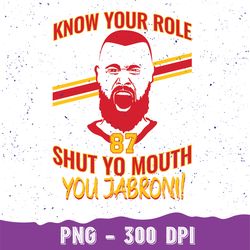Chiefs Inspo kelce Png, Know Your Role and Shut Yo Mouth Png, Kelce Chiefs Inspo Png