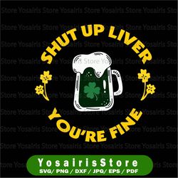 Beer St Patrick Svg, Shut Up Liver, You're Fine, Funny Happy St.Patrick's day Svg Jpg Png Eps Dxf