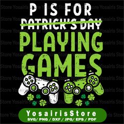 P Is For Playing Game St Patrick's Day Svg, Game Lover Svg, Irish Svg, Shamrock Svg, Green Svg, 4 Leaf Clover,