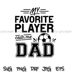 My favorite player calls me dad svg, Dad Shirt svg, Soccer dad svg, Daddys Biggest Fan, Daddy Shirt svg, Fathers Day Svg