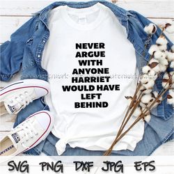 Never Argue With Anyone Harriet Would Have Left Behind svg, Black History Shirt png, Activist Svg, Civil Rights Svg, BLM