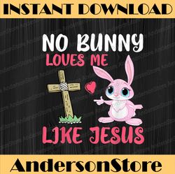 No Bunny Loves Me Like Jesus Easter Day Christian Funny Easter Day Png, Happy Easter Day Sublimation Design