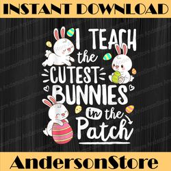 I Teach The Cutest Bunnies In The Patch Easter Day Teacher Easter Day Png, Happy Easter Day Sublimation Design