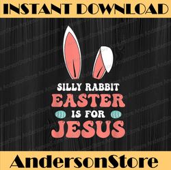 Silly Rabbit Easter Is For Jesus Happy Easter Day Easter Day Png, Happy Easter Day Sublimation Design