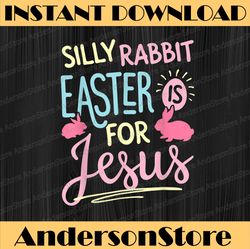 Silly Rabbit Easter Is For Jesus Funny Easter Day Png, Happy Easter Day Sublimation Design