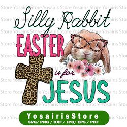 Silly Rabbit Easter Is for Jesus Png, Christians Bunny Eggs Png, Sublimation Design, Easter Day, Bunny Sublimation