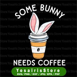 Some Bunny Needs Coffee, Cute Easter Svg, Cute Easter Mom, Cute Easter svg, I need Coffee svg, Cut File, SVG, Digital