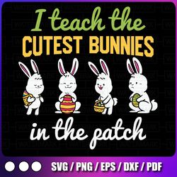 I Teach The Cutest Bunnies In The Patch svg , Easter Teacher svg , Teacher Easter Shirt svg, Bunny Easter Gifts PNG,File