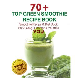70 Top Green Smoothies Recipes: Smoothie Detox For A Sexy, Slimmer & Youthful You recipe book template,cookbook template
